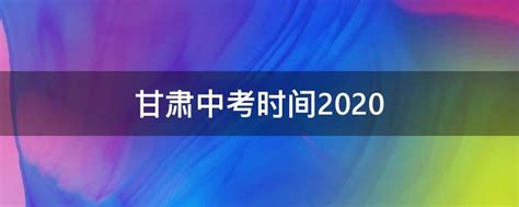 甘肃中考时间2020 - 业百科