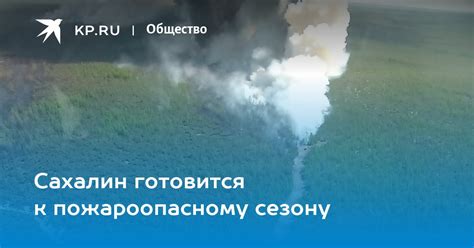Сахалин готовится к пожароопасному сезону - KP.RU