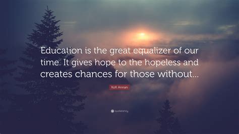 Kofi Annan Quote: “Education is the great equalizer of our time. It ...