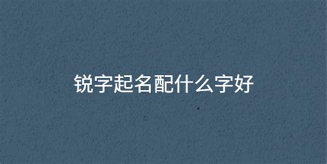 远锐名字怎么样，远字和锐字取名寓意和含义及其五行属什么_大运起名网