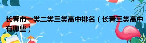 长春市一类二类三类高中排名（长春三类高中有哪些）_51房产网