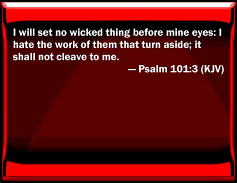 Psalm 101:3 I will set no wicked thing before my eyes: I hate the work ...