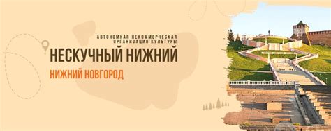 АНО культуры Нескучный Нижний | Проекты в области культуры и туризма ...