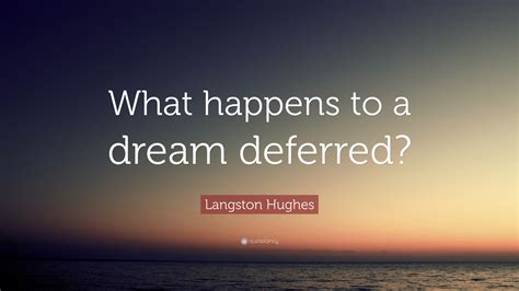 Langston Hughes Quote: “What happens to a dream deferred?”