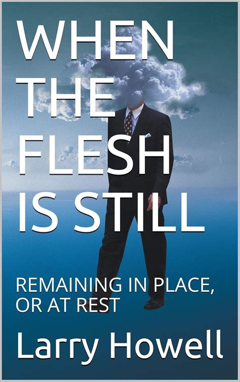 WHEN THE FLESH IS STILL: REMAINING IN PLACE, OR AT REST eBook : Howell ...