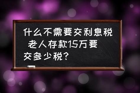 什么不需要交利息税 老人存款15万要交多少税？ - 酷米网