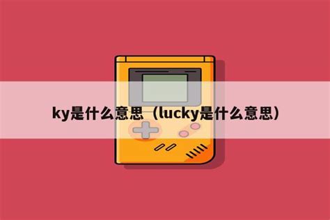 ky是什么意思（lucky是什么意思） - 234百科