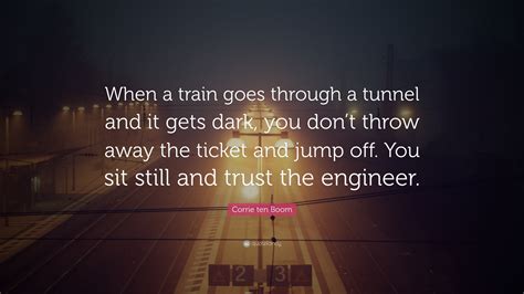 Corrie ten Boom Quote: “When a train goes through a tunnel and it gets ...