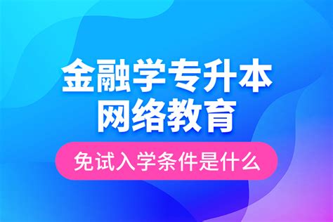 金融学专升本网络教育免试入学条件是什么？_奥鹏教育