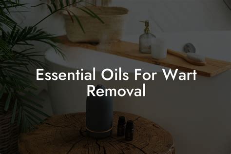 Essential Oils For Wart Removal | Oshu | Artisan Essential Oils