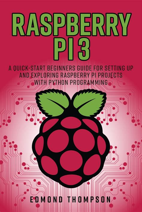 Raspberry Pi 3: A Quick-Start Beginners Guide for Setting up and ...