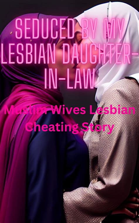 Seduced by my Lesbian Daughter-in-law: Muslim Wives Lesbian Cheating ...