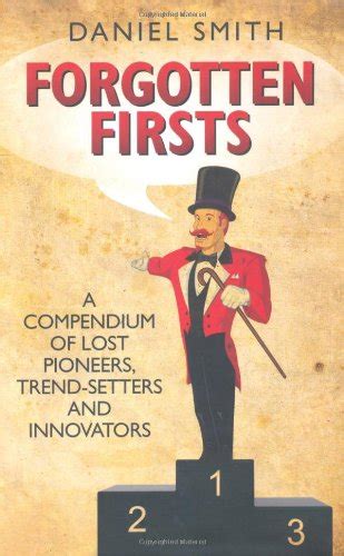 Forgotten Firsts: A Compendium of Lost Pioneers, Trend-Setters and ...