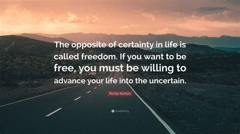 Richie Norton Quote: “The opposite of certainty in life is called ...