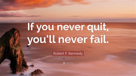 Robert F. Kennedy Quote: “If you never quit, you’ll never fail.”