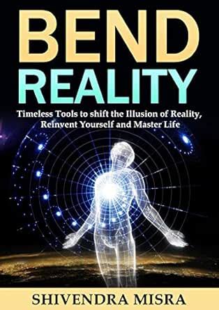 Bend Reality: Timeless Tools to shift the Illusion of Reality, Reinvent ...