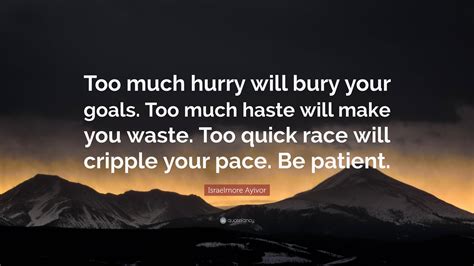 Israelmore Ayivor Quote: “Too much hurry will bury your goals. Too much ...