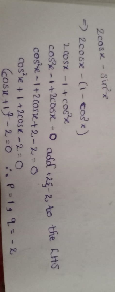 Express 2cosx - sin²x in the form (cosx + p)² + q , stating the values ...