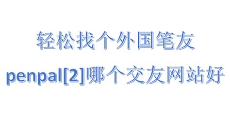 轻松找个外国笔友penpal:[2]哪个交友网站好_360新知