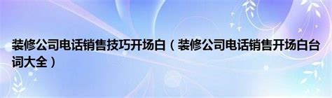 装修公司电话销售技巧开场白（装修公司电话销售开场白台词大全）_51房产网