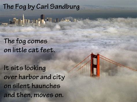 "The fog comes in on little cat feet. It sits looking over harbor and ...