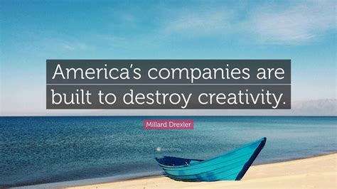 Millard Drexler Quote: “America’s companies are built to destroy ...