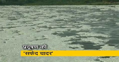 यमुना में सफेद झाग की मोटी चादर, प्रदूषण का स्‍तर अचानक से बढ़ा