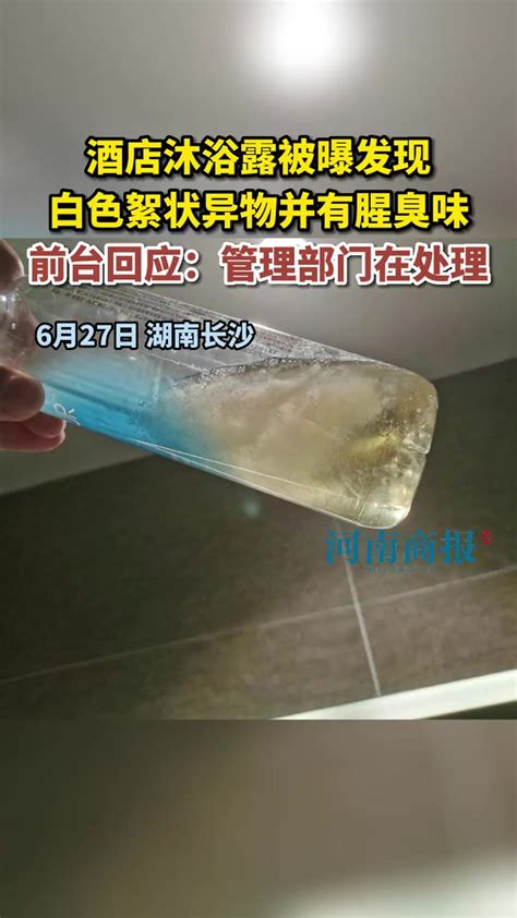 6月27日，湖南长沙。酒店沐浴露被曝发现白色絮状异物并有腥臭味，前台回应：管理部门在处理 热点新闻事件-度小视