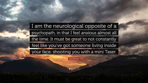 Jon Ronson Quote: “I am the neurological opposite of a psychopath, in ...