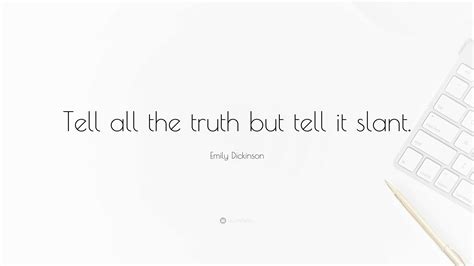 Emily Dickinson Quote: “Tell all the truth but tell it slant.”