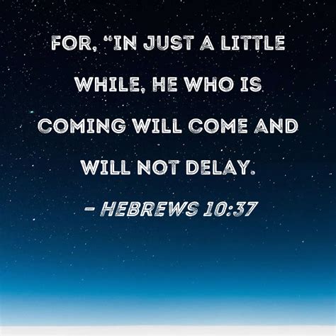 Hebrews 10:37 For, "In just a little while, He who is coming will come ...