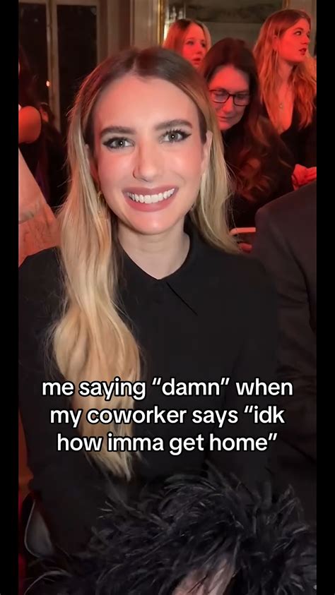 me saying "damn" when my coworker says "idk how imma get home" | Emma ...