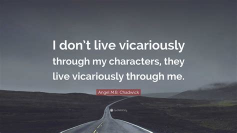 Angel M.B. Chadwick Quote: “I don’t live vicariously through my ...
