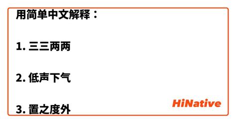 用简单中文解释： 1. 三三两两 2. 低声下气 3. 置之度外 | HiNative