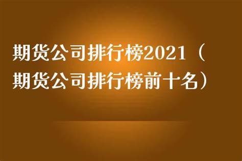 深圳期货公司排名(深圳十大正规期货公司最新排名) - 上甲