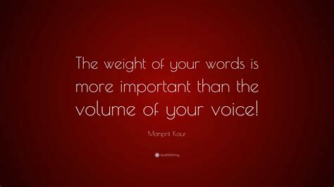 Manprit Kaur Quote: “The weight of your words is more important than the volume of your voice!”