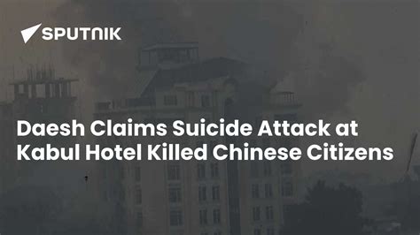 Daesh Claims Suicide Attack at Kabul Hotel Killed Chinese Citizens - 13 ...