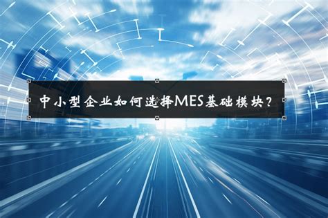 中小型企业如何选择MES基础模块？_MES系统-深圳效率科技有限公司
