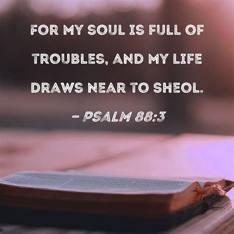 Psalm 88:3 For my soul is full of troubles, and my life draws near to ...