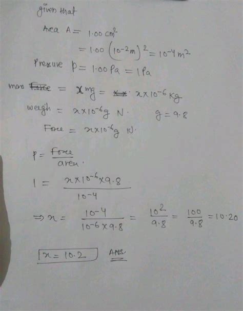 The pressure exerted by a mass of xmg resting on the areaof 1.00cm2 is ...