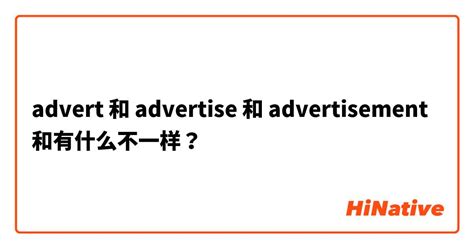 "advert" 和 "advertise" 和 "advertisement" 和有什么不一样？ | HiNative