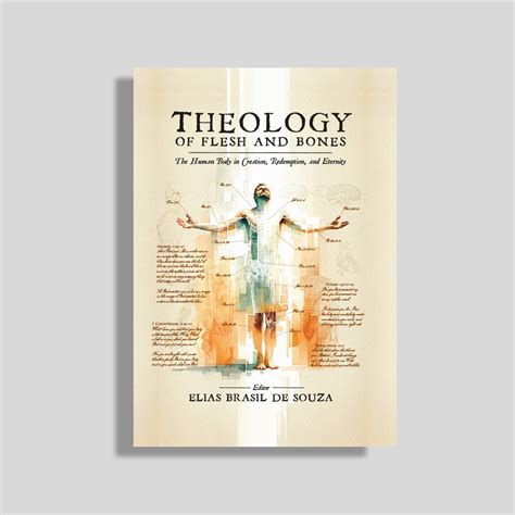Theology of Flesh and Bones: The Human Body in Creation, Redemption ...