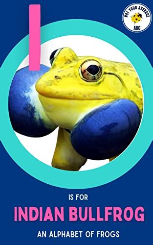 I is for Indian Bullfrog: An Alphabet of Frogs (Not Your Average ABCs ...