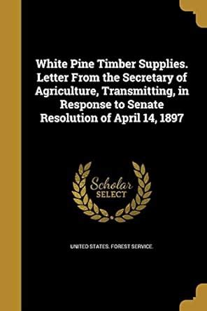 White Pine Timber Supplies. Letter From the Secretary of Agriculture ...