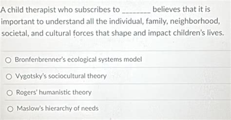 Solved: A child therapist who subscribes to _believes that it is ...