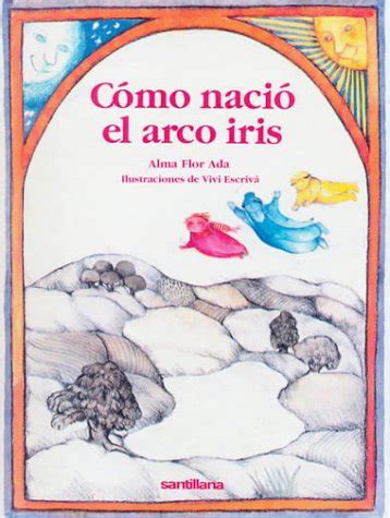 Como Nacio El Arco Iris / How the Rainbow Came to Be : Ada, Alma Flor ...