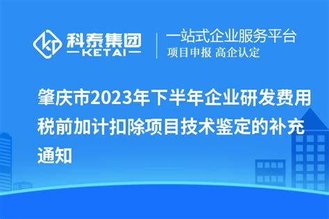 肇庆市2023年下半年企业研发费用税前加计扣除项目技术鉴定的补充通知_政策通知_科泰集团