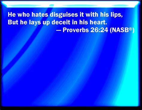 Proverbs 26:24 He that hates dissembles with his lips, and lays up ...