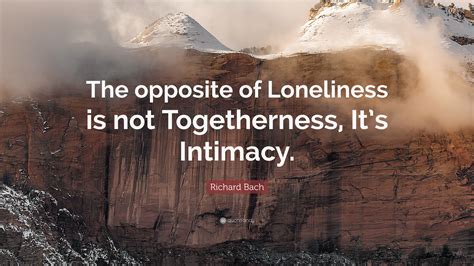 Richard Bach Quote: “The opposite of loneliness is not togetherness, it ...