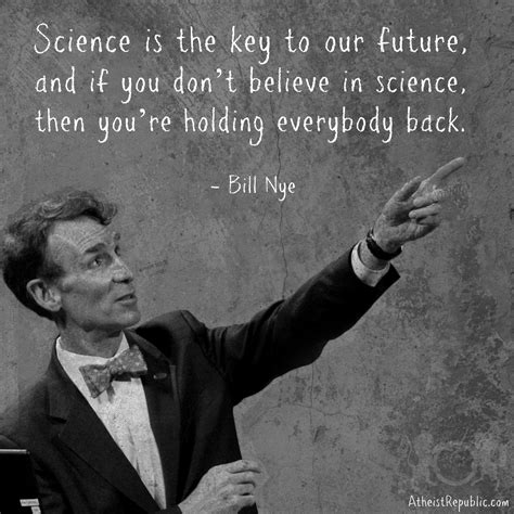 Science is the key to our future, and if you don't believe in science ...